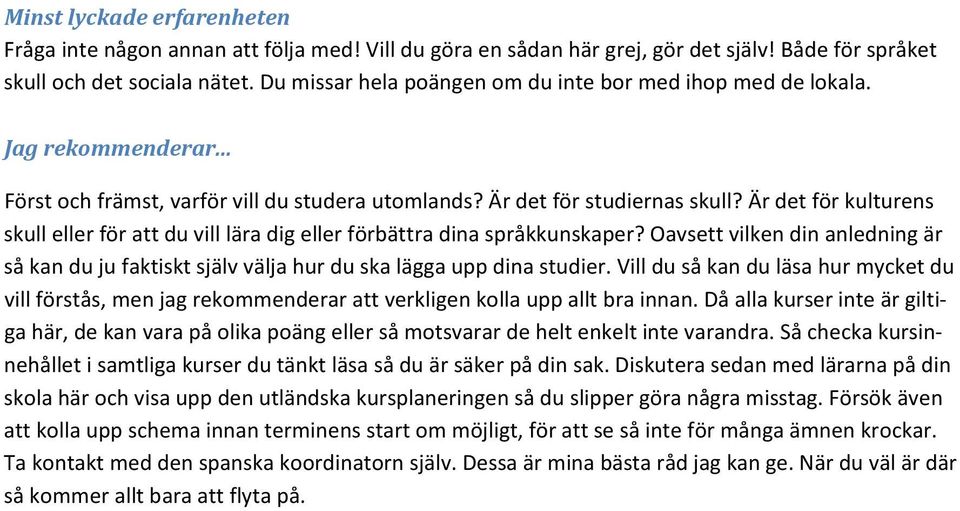 Är det för kulturens skull eller för att du vill lära dig eller förbättra dina språkkunskaper? Oavsett vilken din anledning är så kan du ju faktiskt själv välja hur du ska lägga upp dina studier.