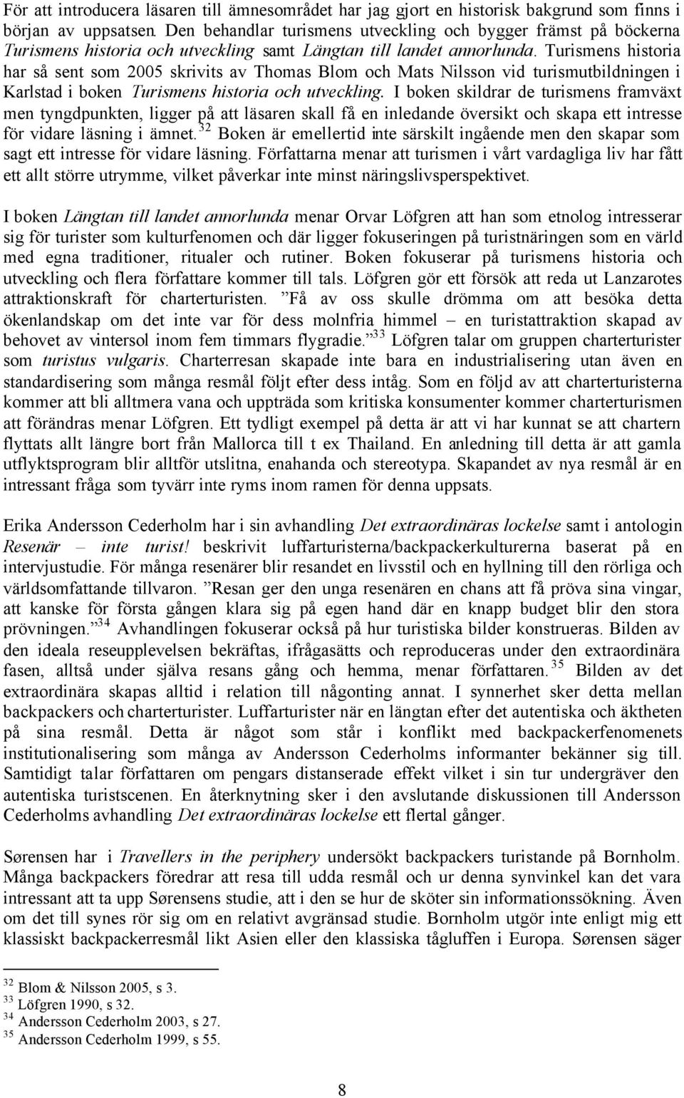 Turismens historia har så sent som 2005 skrivits av Thomas Blom och Mats Nilsson vid turismutbildningen i Karlstad i boken Turismens historia och utveckling.