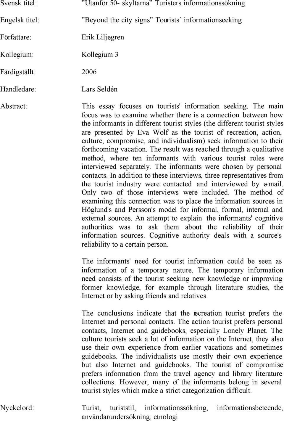 The main focus was to examine whether there is a connection between how the informants in different tourist styles (the different tourist styles are presented by Eva Wolf as the tourist of