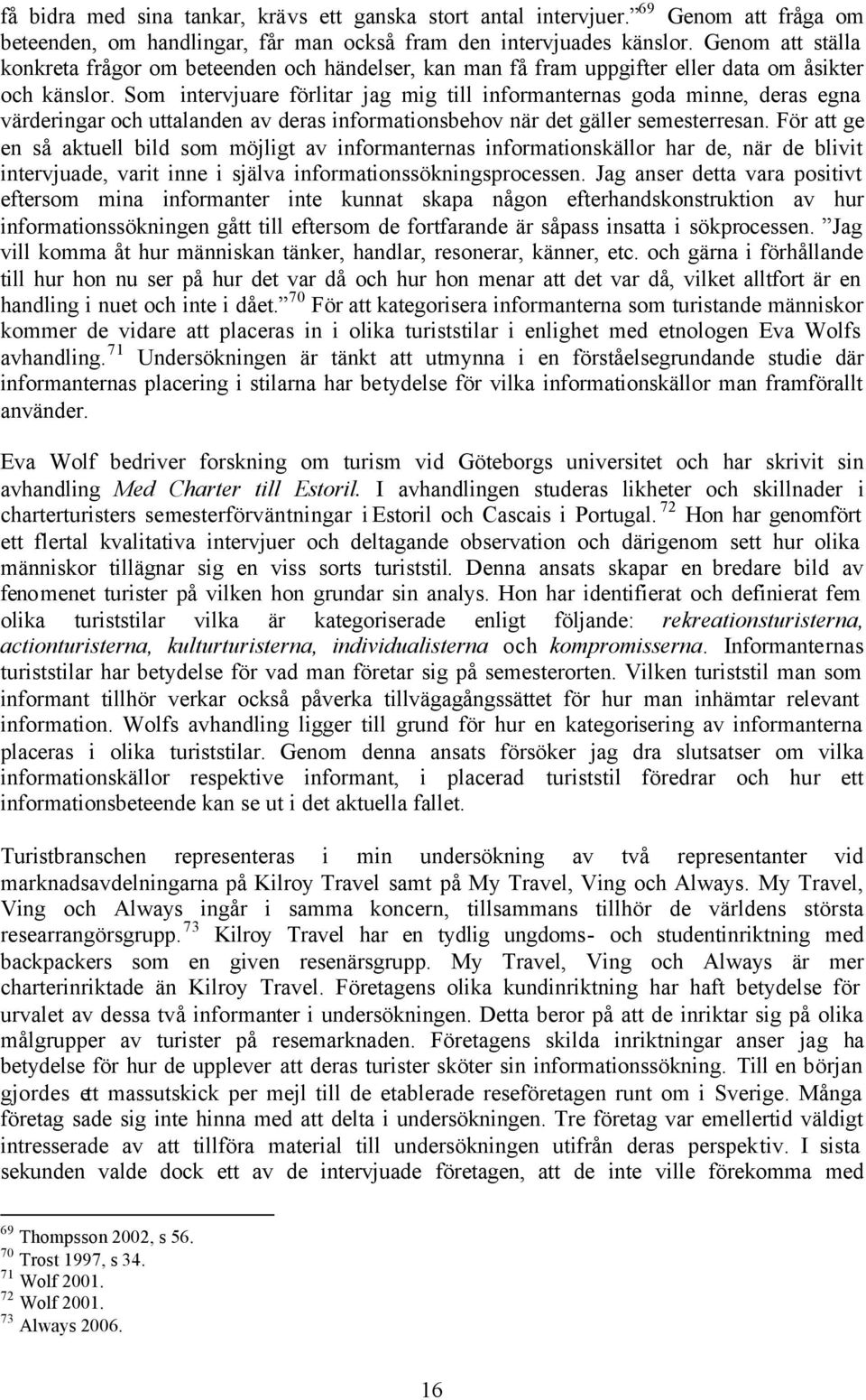 Som intervjuare förlitar jag mig till informanternas goda minne, deras egna värderingar och uttalanden av deras informationsbehov när det gäller semesterresan.