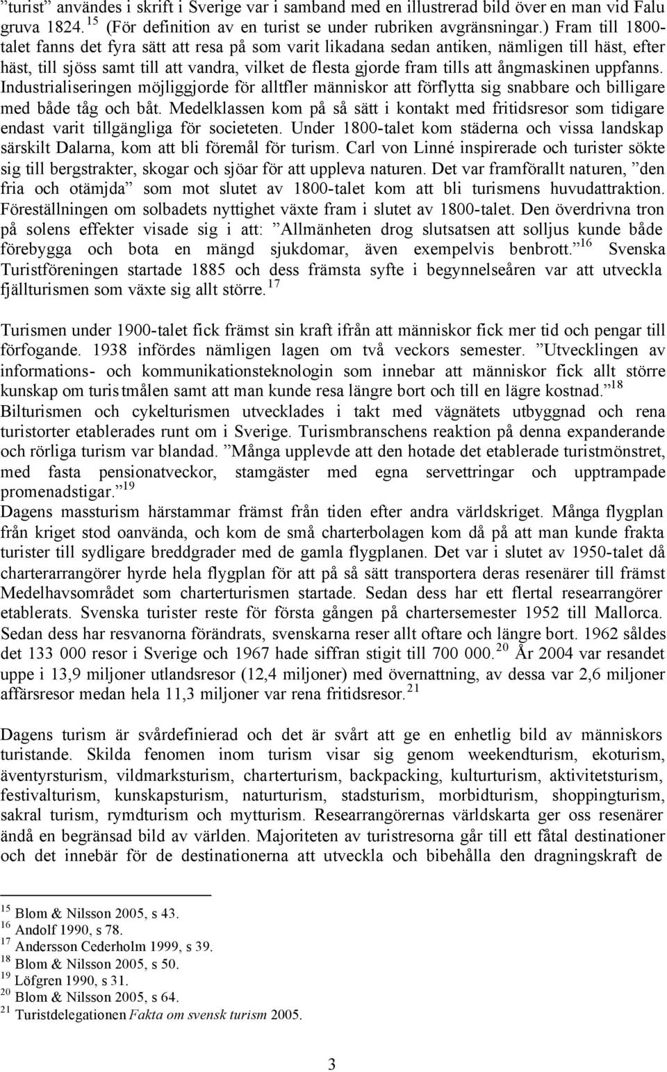 ångmaskinen uppfanns. Industrialiseringen möjliggjorde för alltfler människor att förflytta sig snabbare och billigare med både tåg och båt.