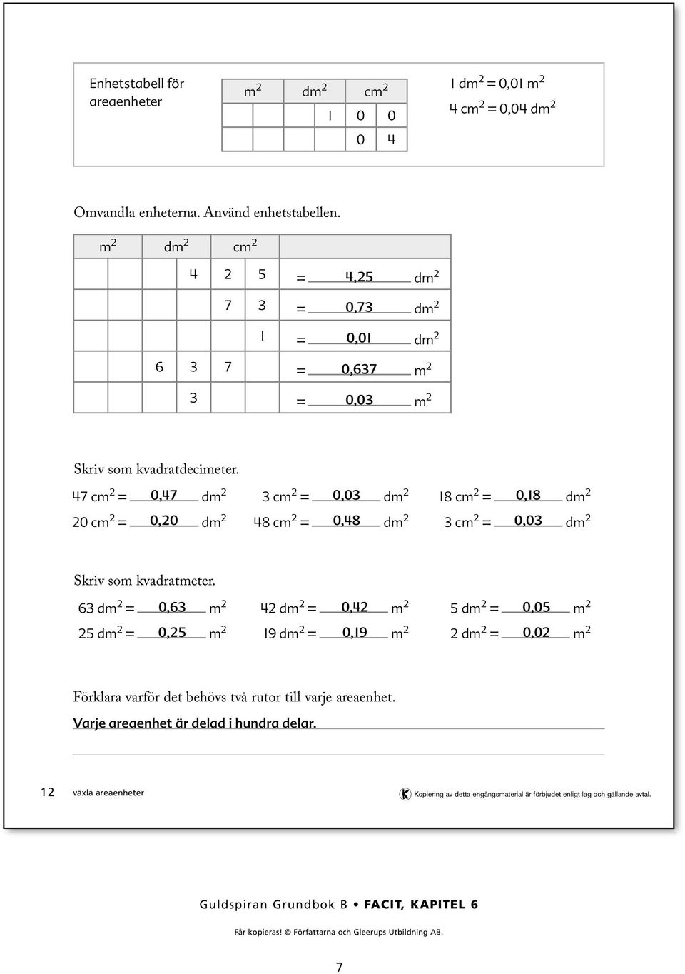 7 cm = 0,7 dm cm = 0,0 dm 8 cm = 0,8 dm 0 cm = 0,0 dm 8 cm = 0,8 dm cm = 0,0 dm Skriv som kvadratmeter.