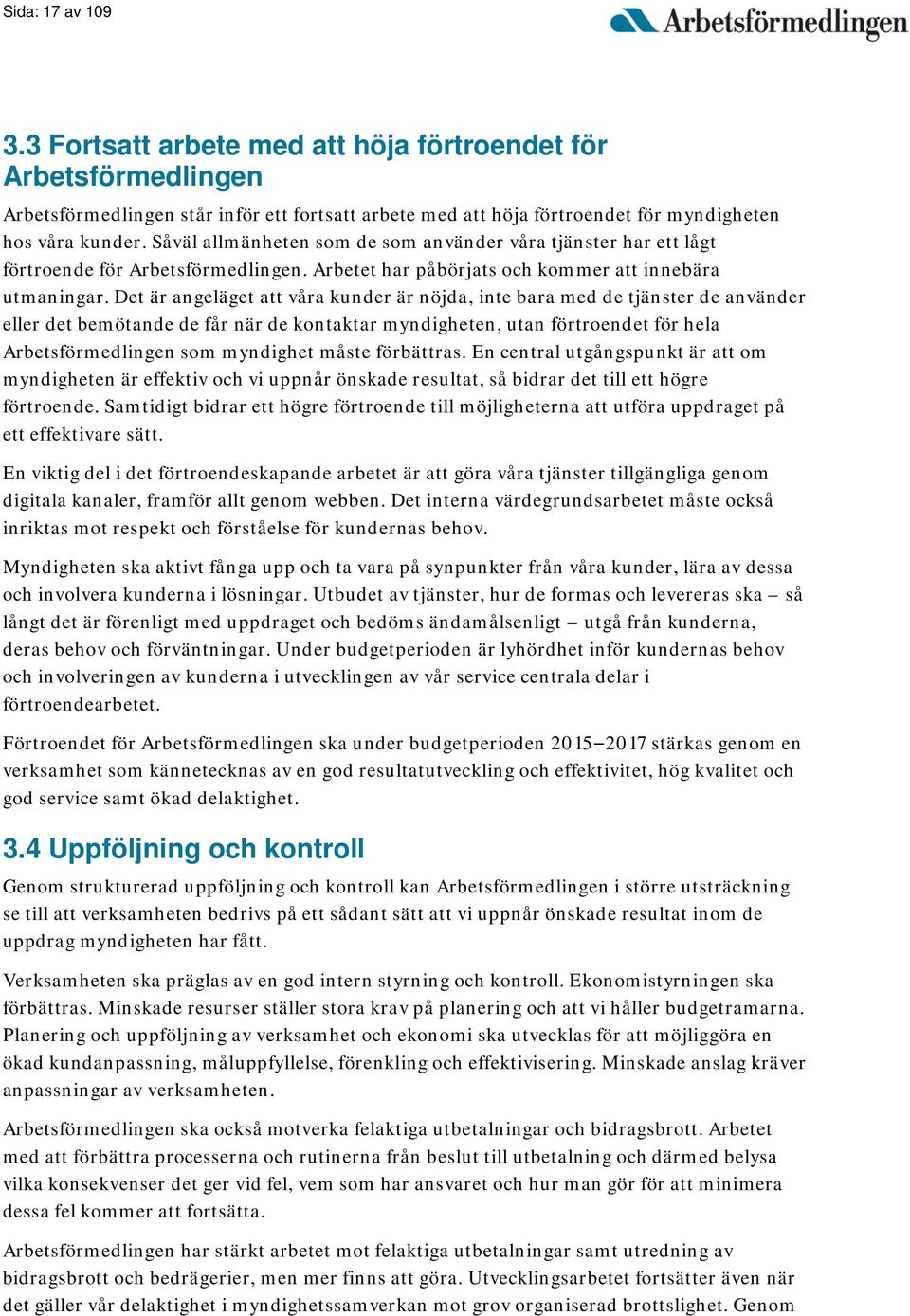 Det är angeläget att våra kunder är nöjda, inte bara med de tjänster de använder eller det bemötande de får när de kontaktar myndigheten, utan förtroendet för hela Arbetsförmedlingen som myndighet