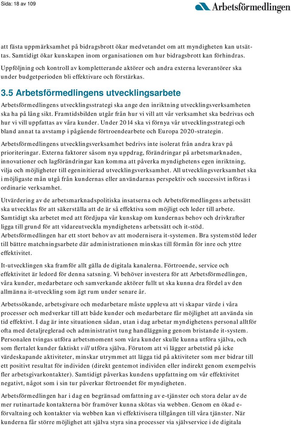 5 Arbetsförmedlingens utvecklingsarbete Arbetsförmedlingens utvecklingsstrategi ska ange den inriktning utvecklingsverksamheten ska ha på lång sikt.