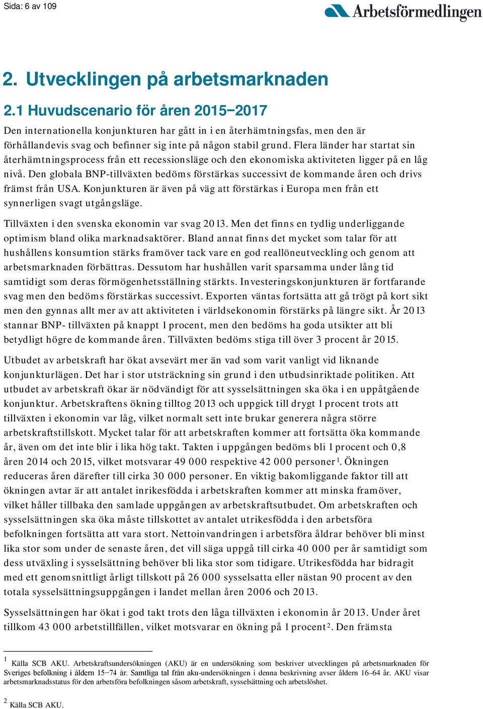 Flera länder har startat sin återhämtningsprocess från ett recessionsläge och den ekonomiska aktiviteten ligger på en låg nivå.