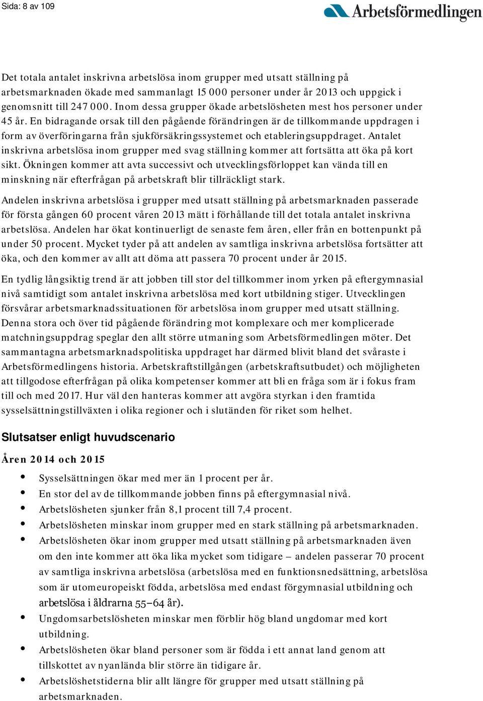 En bidragande orsak till den pågående förändringen är de tillkommande uppdragen i form av överföringarna från sjukförsäkringssystemet och etableringsuppdraget.