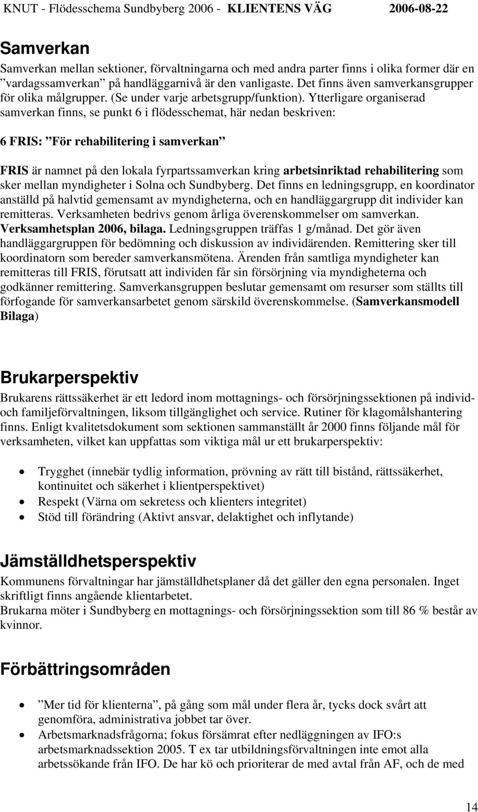 Ytterligare organiserad samverkan finns, se punkt 6 i flödesschemat, här nedan beskriven: 6 FRIS: För rehabilitering i samverkan FRIS är namnet på den lokala fyrpartssamverkan kring arbetsinriktad