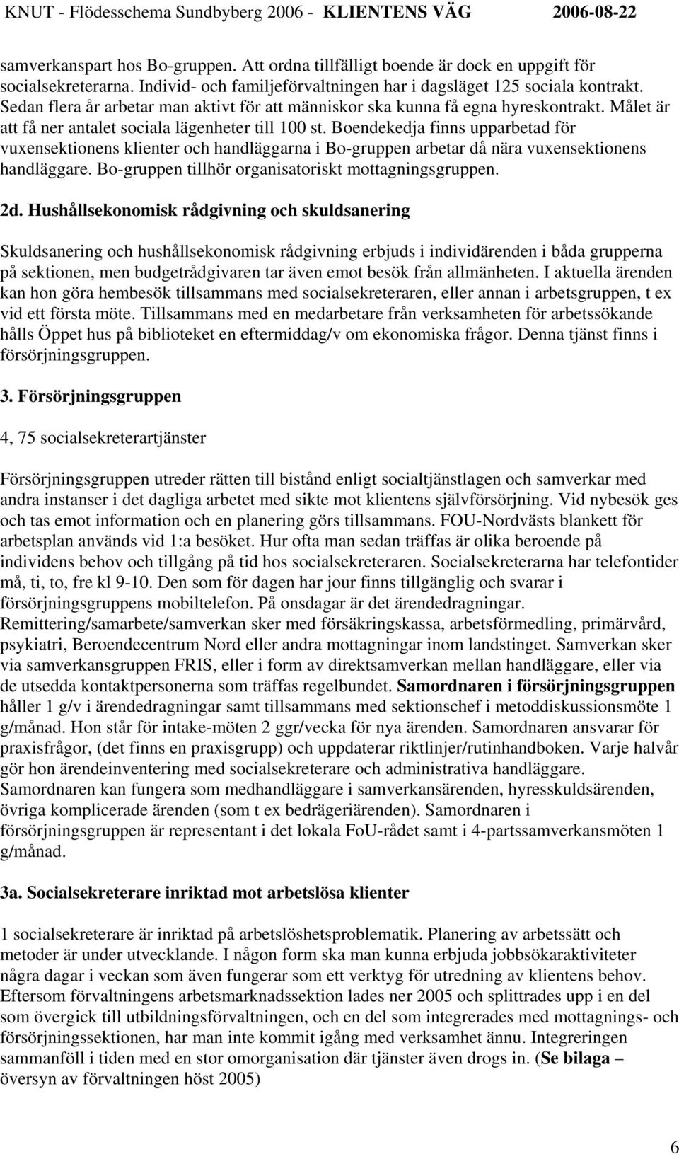 Boendekedja finns upparbetad för vuxensektionens klienter och handläggarna i Bo-gruppen arbetar då nära vuxensektionens handläggare. Bo-gruppen tillhör organisatoriskt mottagningsgruppen. 2d.