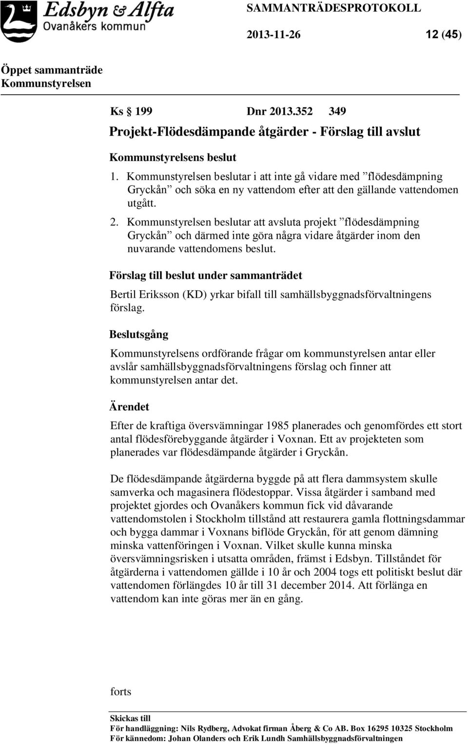 beslutar att avsluta projekt flödesdämpning Gryckån och därmed inte göra några vidare åtgärder inom den nuvarande vattendomens beslut.