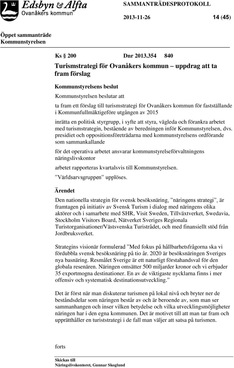 utgången av 2015 inrätta en politisk styrgrupp, i syfte att styra, vägleda och förankra arbetet med turismstrategin, bestående av beredningen inför, dvs.