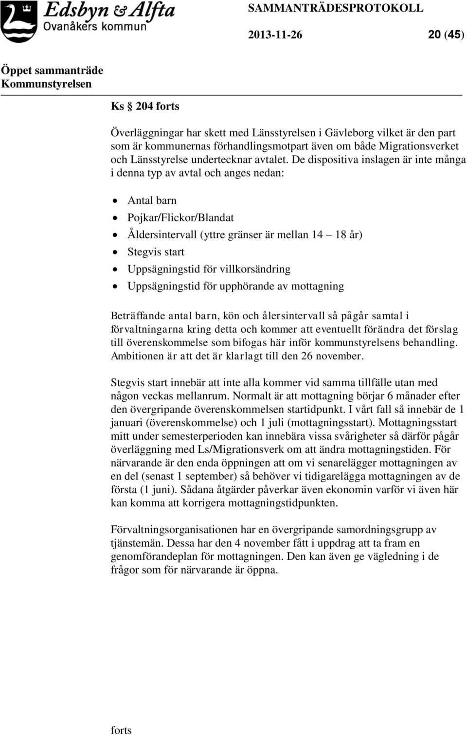 De dispositiva inslagen är inte många i denna typ av avtal och anges nedan: Antal barn Pojkar/Flickor/Blandat Åldersintervall (yttre gränser är mellan 14 18 år) Stegvis start Uppsägningstid för