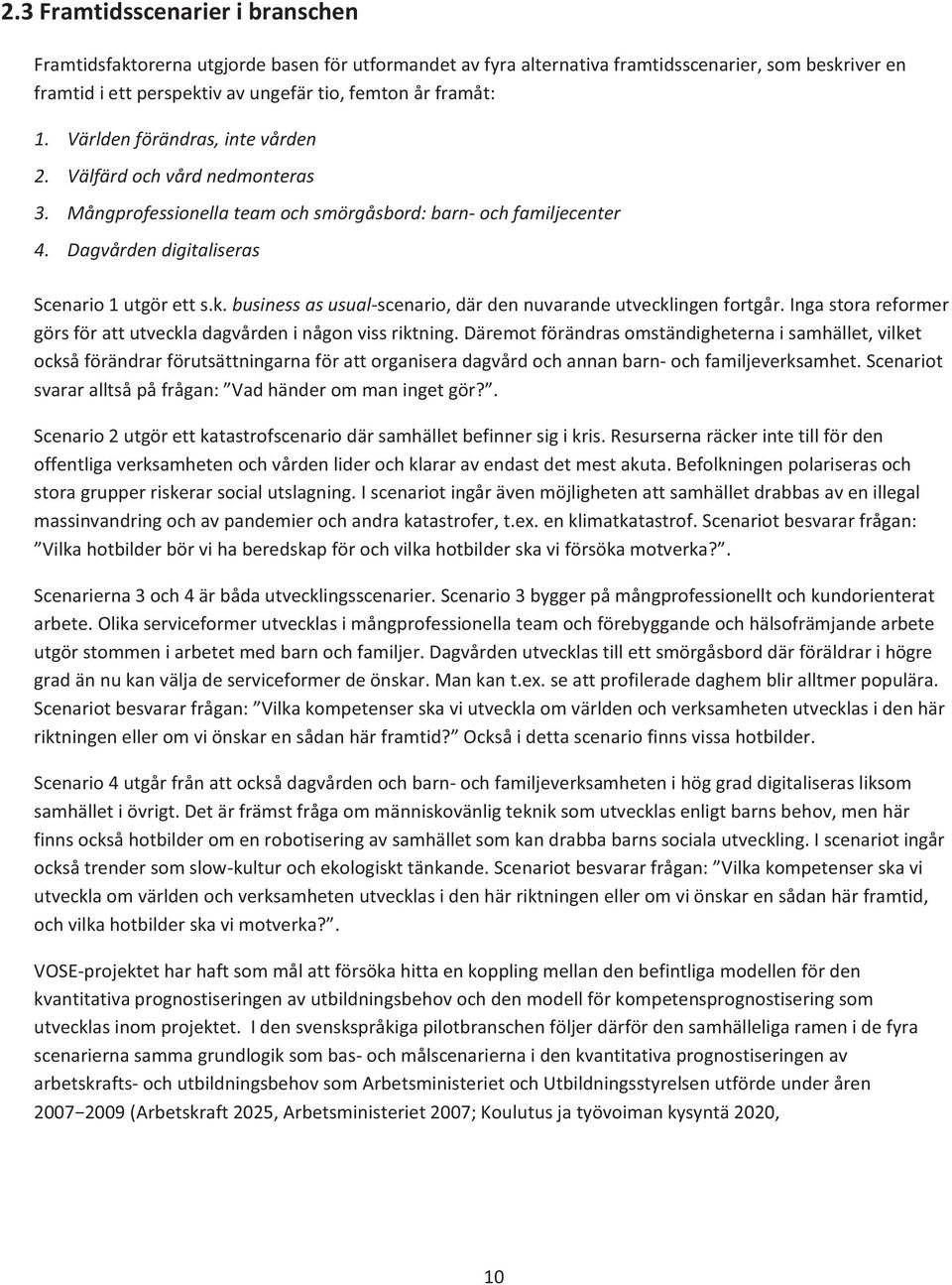 business as usual-scenario, där den nuvarande utvecklingen fortgår. Inga stora reformer görs för att utveckla dagvården i någon viss riktning.