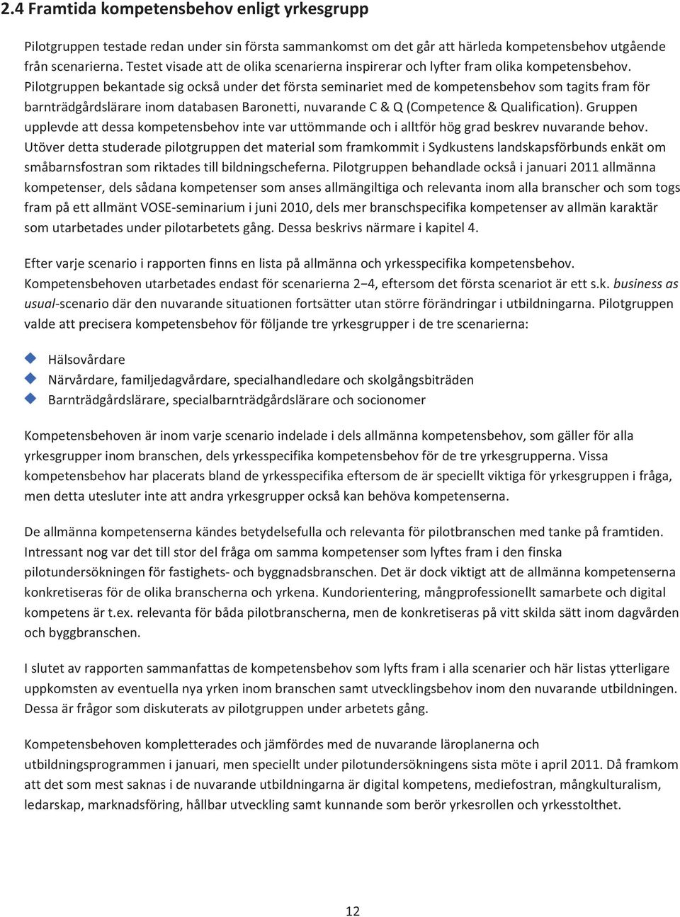 Pilotgruppen bekantade sig också under det första seminariet med de kompetensbehov som tagits fram för barnträdgårdslärare inom databasen Baronetti, nuvarande C & Q (Competence & Qualification).