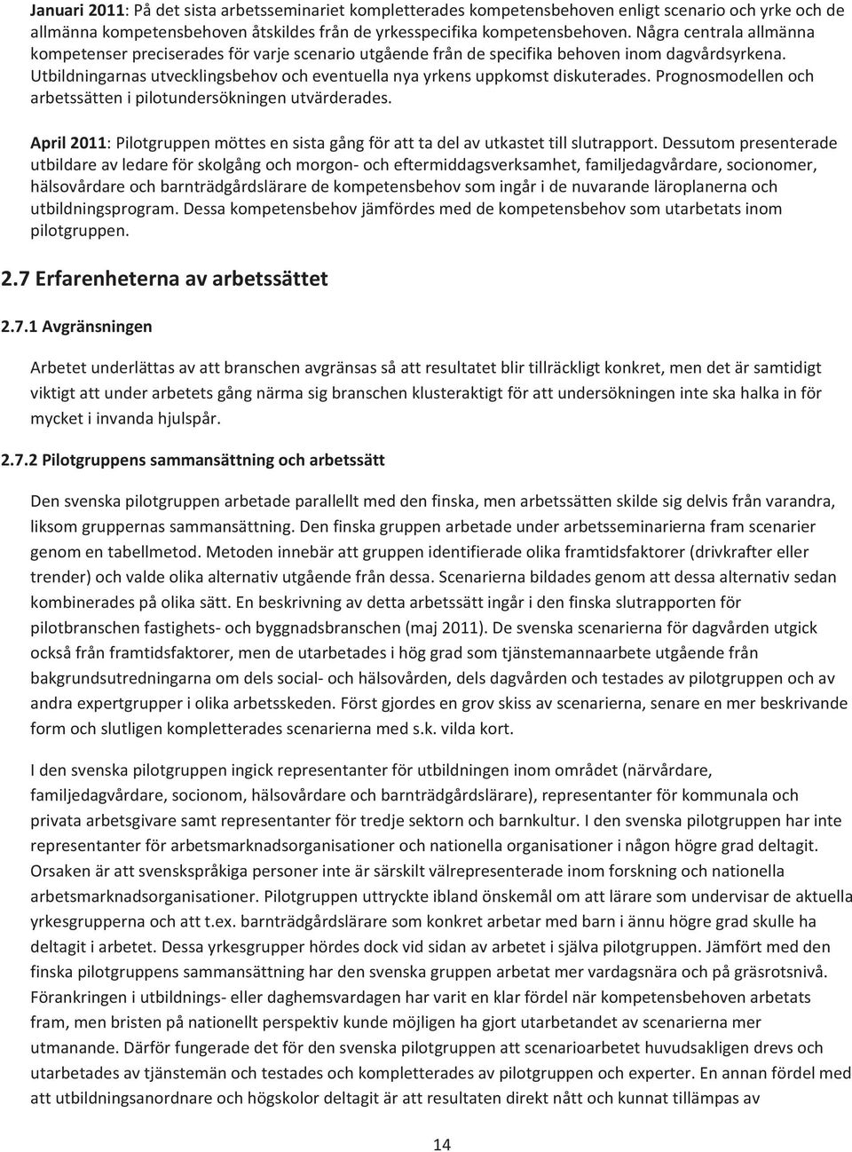 Utbildningarnas utvecklingsbehov och eventuella nya yrkens uppkomst diskuterades. Prognosmodellen och arbetssätten i pilotundersökningen utvärderades.