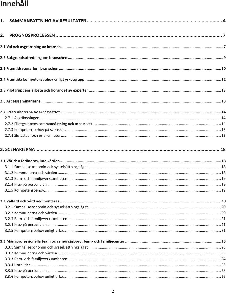 .. 14 2.7.2 Pilotgruppens sammansättning och arbetssätt... 14 2.7.3 Kompetensbehov på svenska... 15 2.7.4 Slutsatser och erfarenheter... 15 3. SCENARIERNA... 18 3.1 Världen förändras, inte vården.