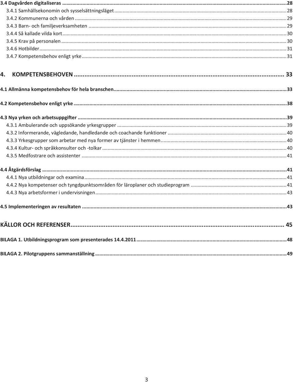 .. 38 4.3 Nya yrken och arbetsuppgifter... 39 4.3.1 Ambulerande och uppsökande yrkesgrupper... 39 4.3.2 Informerande, vägledande, handledande och coachande funktioner... 40 4.3.3 Yrkesgrupper som arbetar med nya former av tjänster i hemmen.