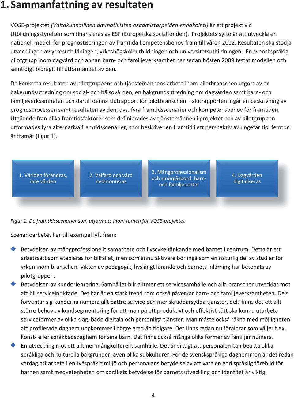 Resultaten ska stödja utvecklingen av yrkesutbildningen, yrkeshögskoleutbildningen och universitetsutbildningen.