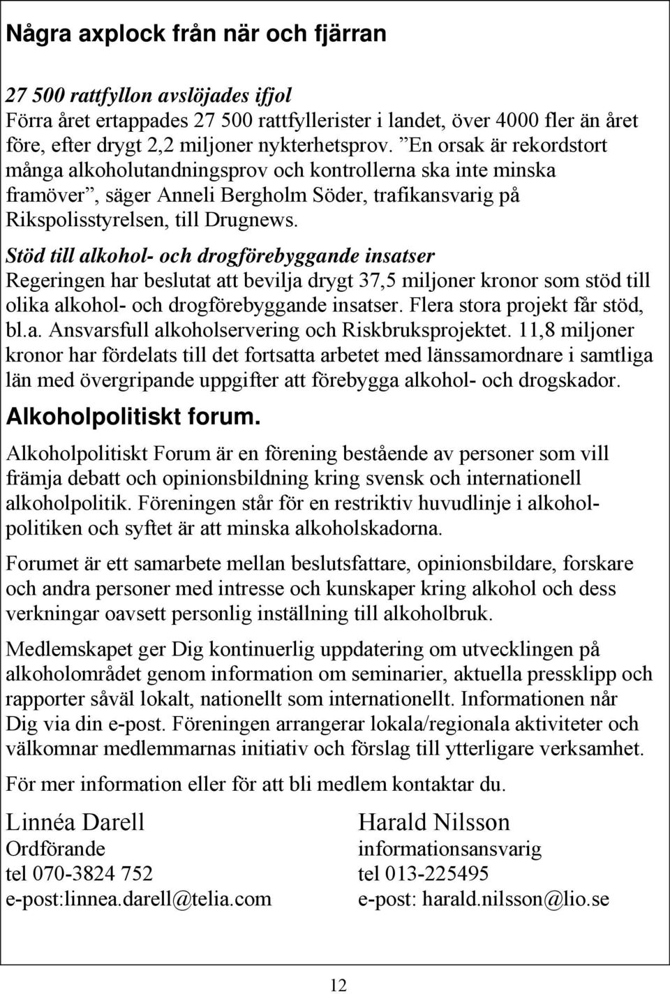 Stöd till alkohol- och drogförebyggande insatser Regeringen har beslutat att bevilja drygt 37,5 miljoner kronor som stöd till olika alkohol- och drogförebyggande insatser.