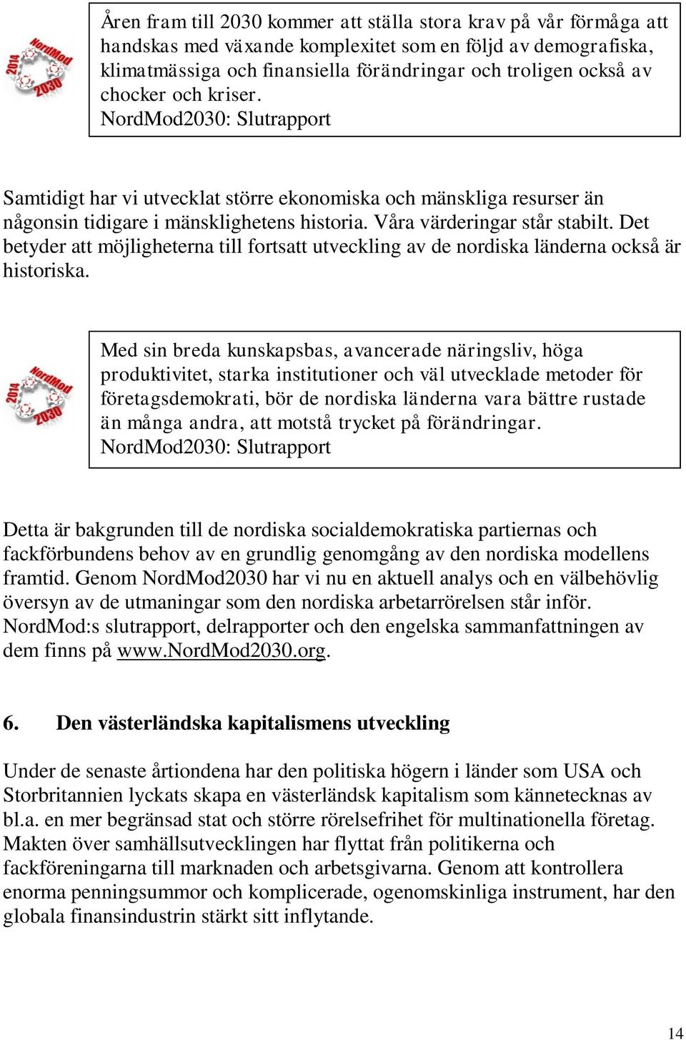 Det betyder att möjligheterna till fortsatt utveckling av de nordiska länderna också är historiska.