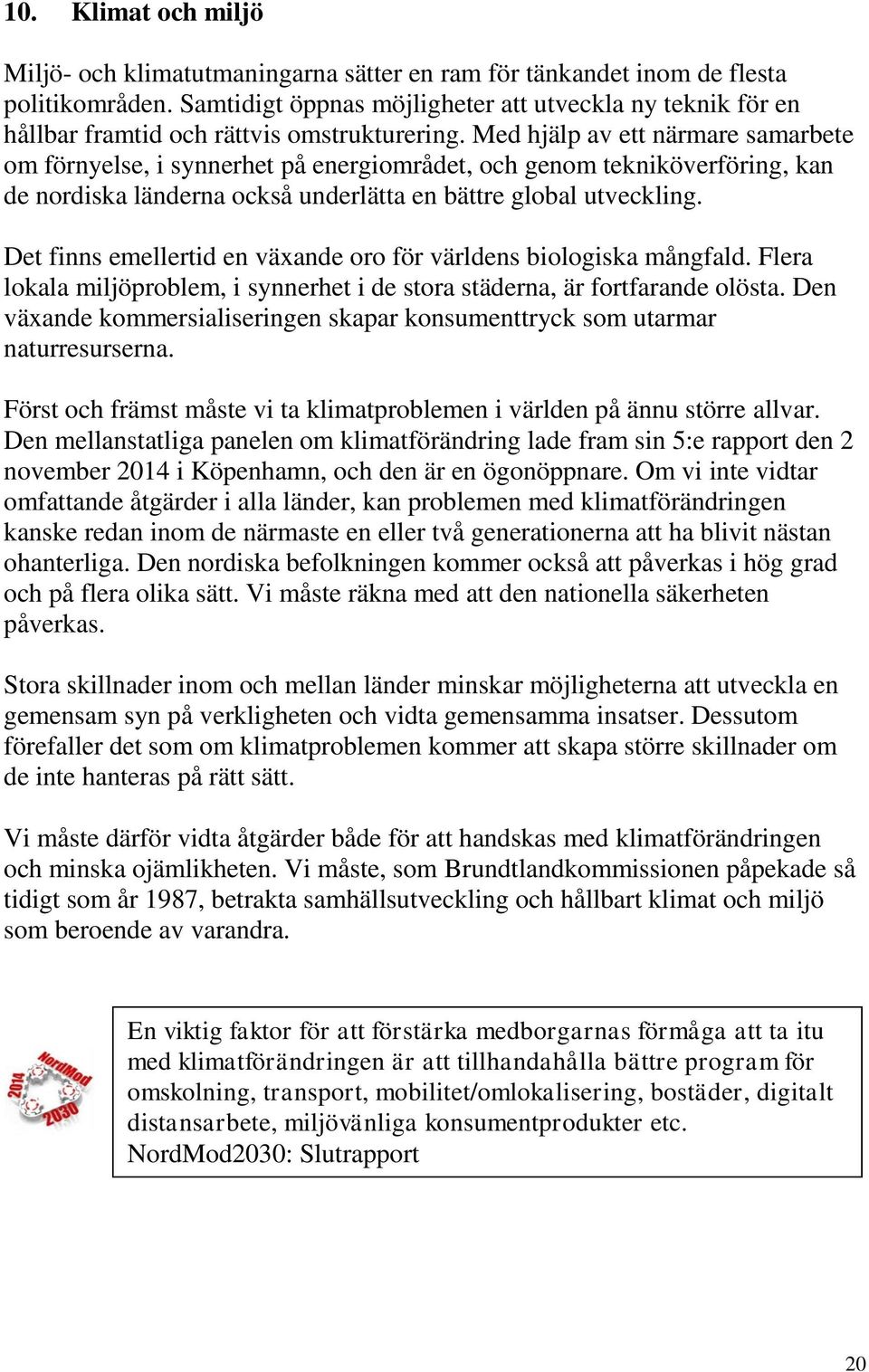 Med hjälp av ett närmare samarbete om förnyelse, i synnerhet på energiområdet, och genom tekniköverföring, kan de nordiska länderna också underlätta en bättre global utveckling.