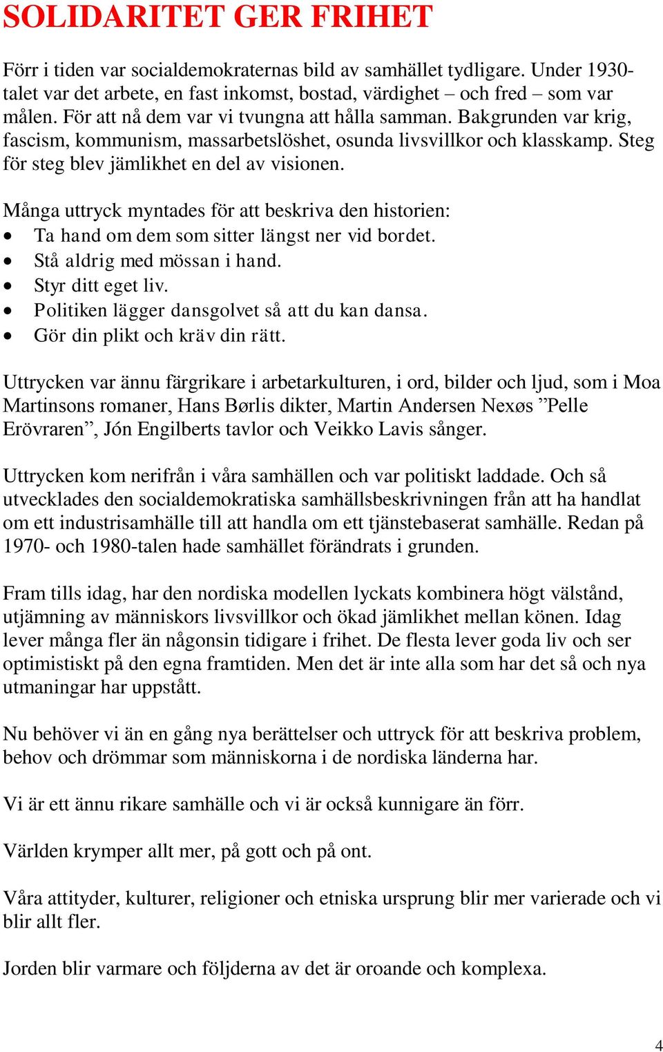 Många uttryck myntades för att beskriva den historien: Ta hand om dem som sitter längst ner vid bordet. Stå aldrig med mössan i hand. Styr ditt eget liv.