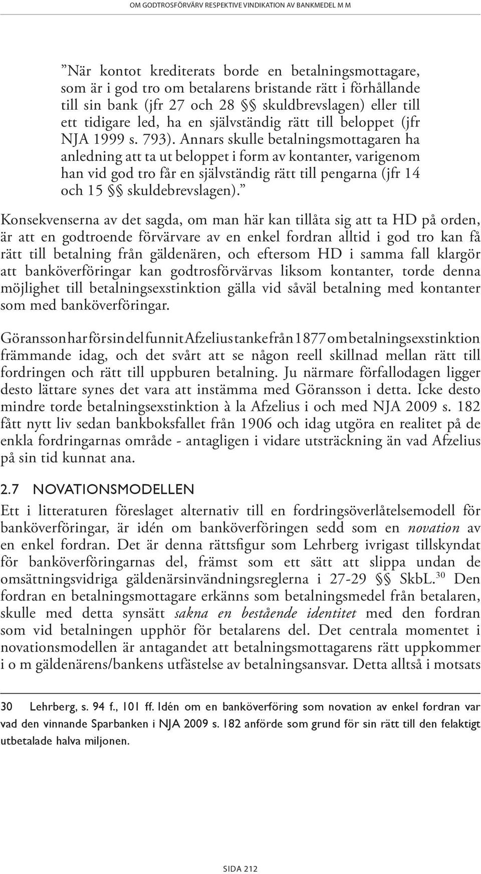 Annars skulle betalningsmottagaren ha anledning att ta ut beloppet i form av kontanter, varigenom han vid god tro får en självständig rätt till pengarna (jfr 14 och 15 skuldebrevslagen).