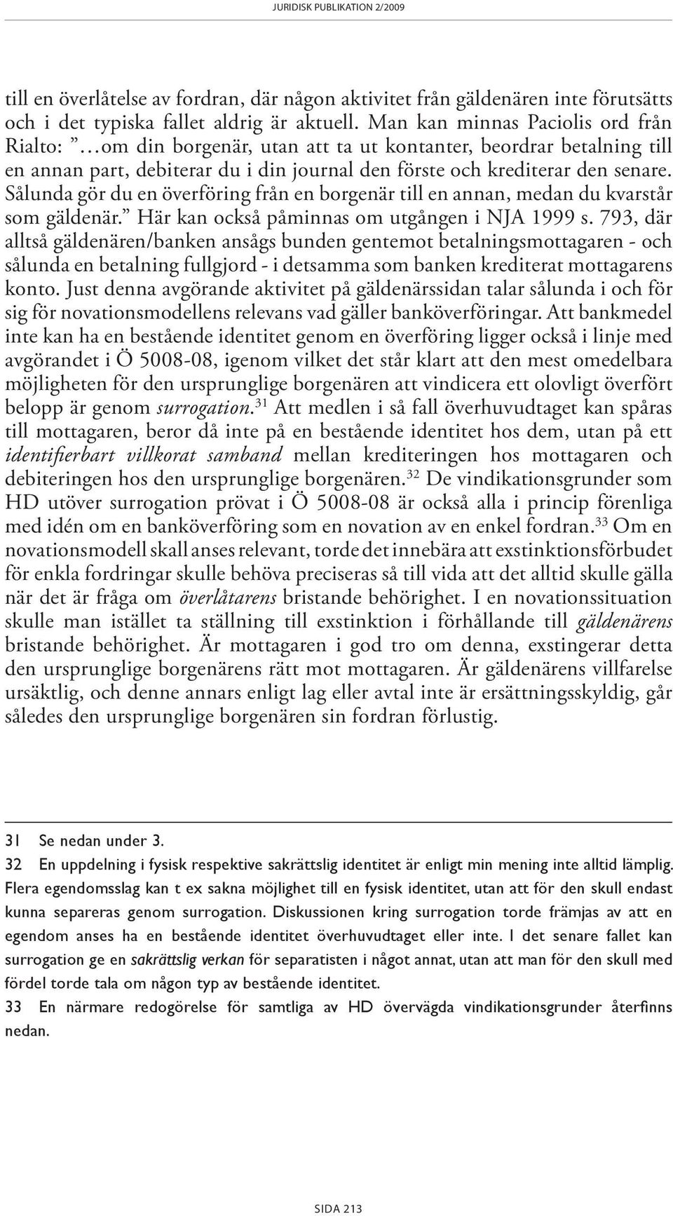 Sålunda gör du en överföring från en borgenär till en annan, medan du kvarstår som gäldenär. Här kan också påminnas om utgången i NJA 1999 s.