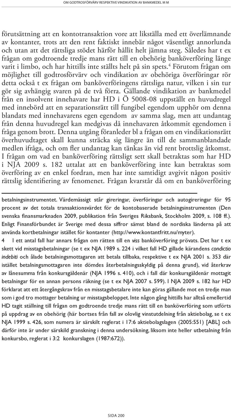 Således har t ex frågan om godtroende tredje mans rätt till en obehörig banköverföring länge varit i limbo, och har hittills inte ställts helt på sin spets.