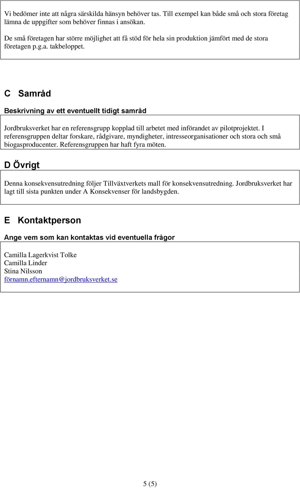 C Samråd Beskrivning av ett eventuellt tidigt samråd Jordbruksverket har en referensgrupp kopplad till arbetet med införandet av pilotprojektet.