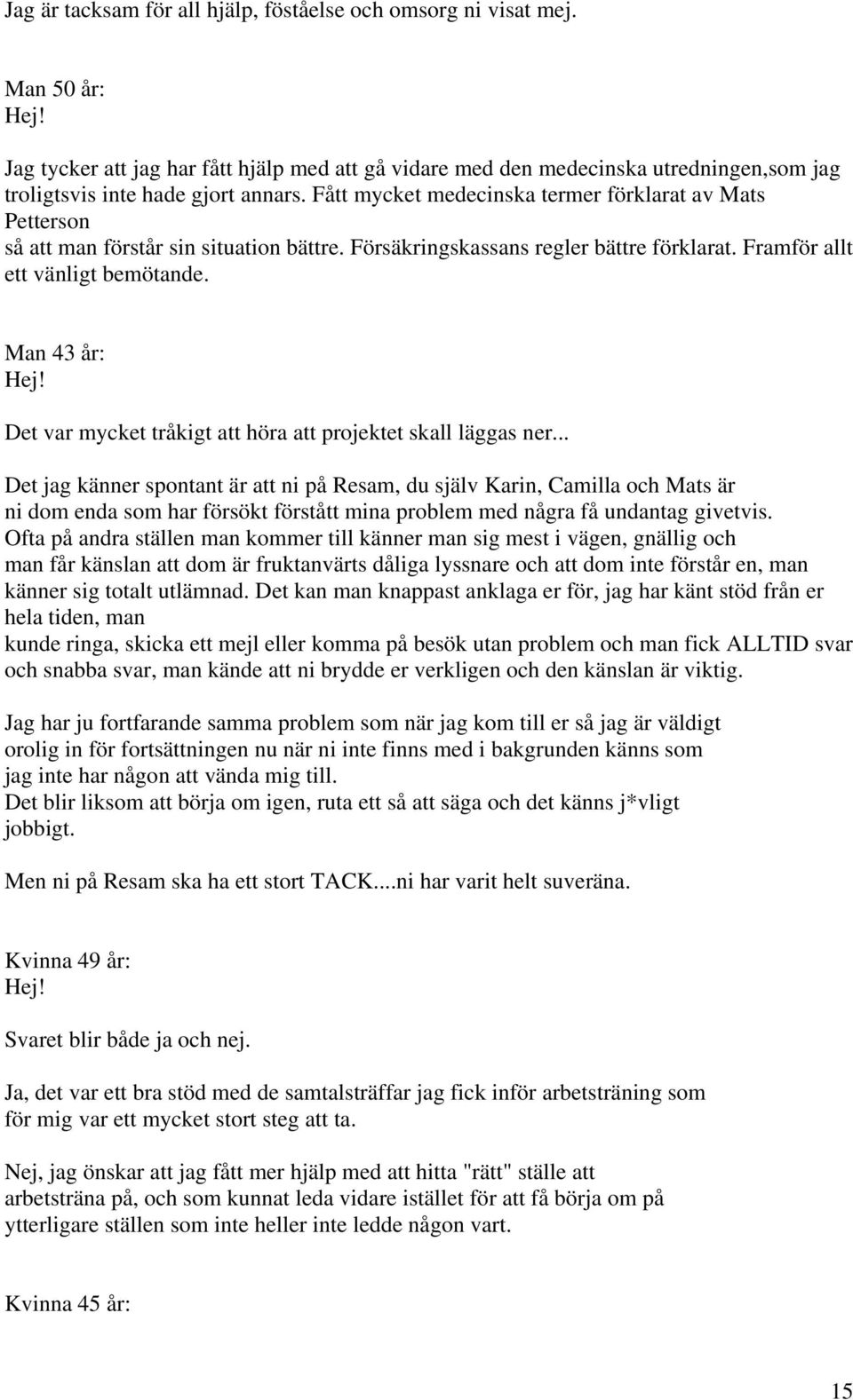 Fått mycket medecinska termer förklarat av Mats Petterson så att man förstår sin situation bättre. Försäkringskassans regler bättre förklarat. Framför allt ett vänligt bemötande. Man 43 år: Hej!