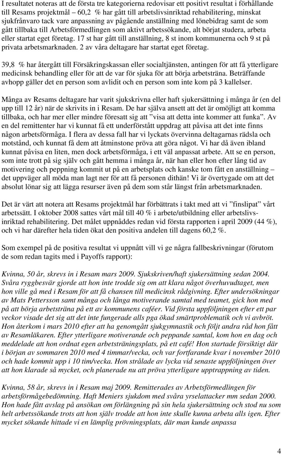 17 st har gått till anställning, 8 st inom kommunerna och 9 st på privata arbetsmarknaden. 2 av våra deltagare har startat eget företag.