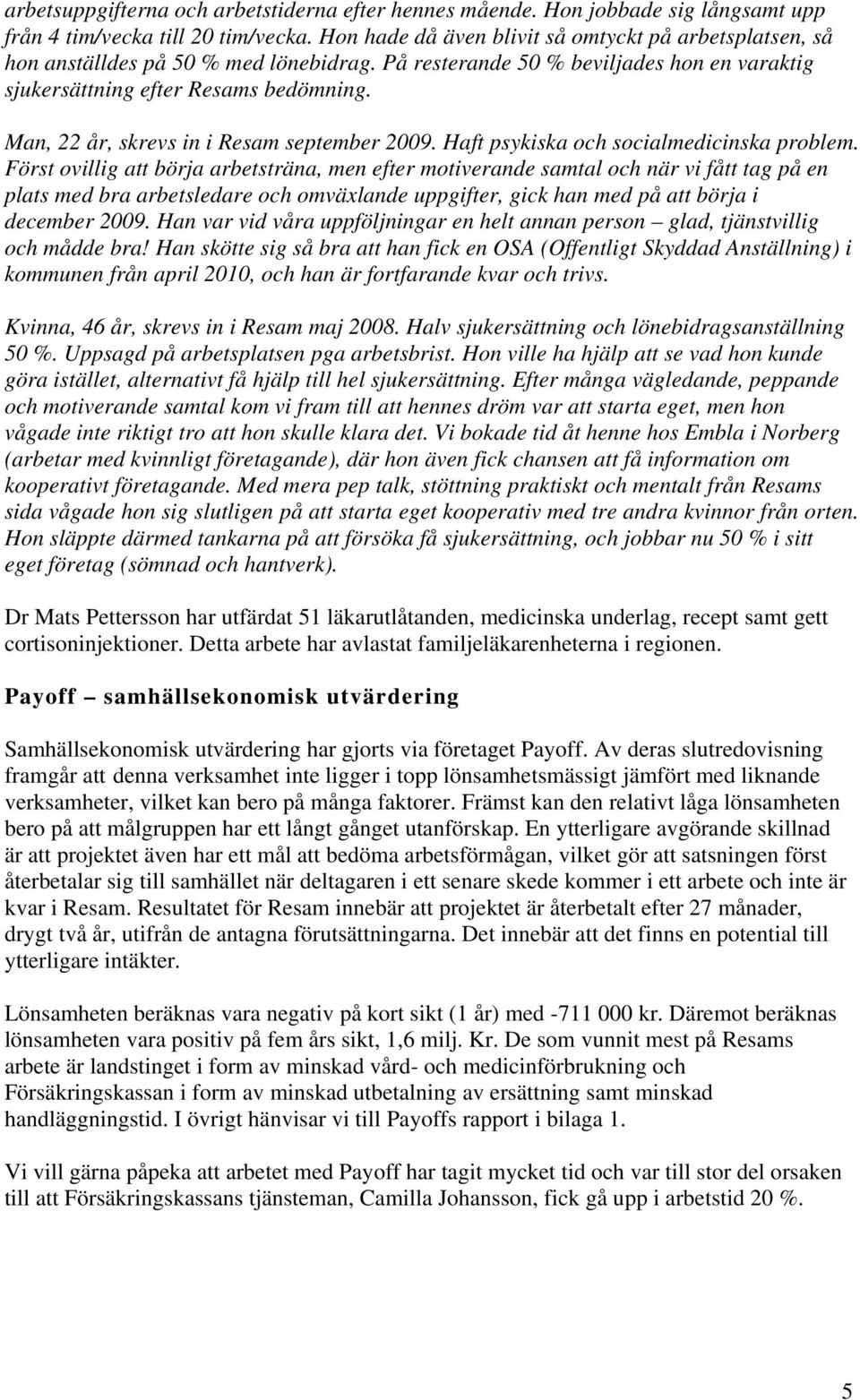 Man, 22 år, skrevs in i Resam september 2009. Haft psykiska och socialmedicinska problem.