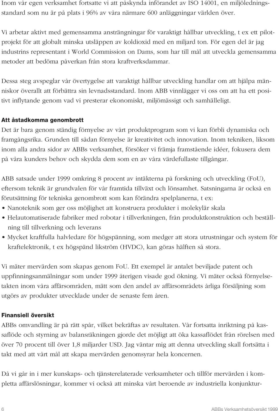 För egen del är jag industrins representant i World Commission on Dams, som har till mål att utveckla gemensamma metoder att bedöma påverkan från stora kraftverksdammar.