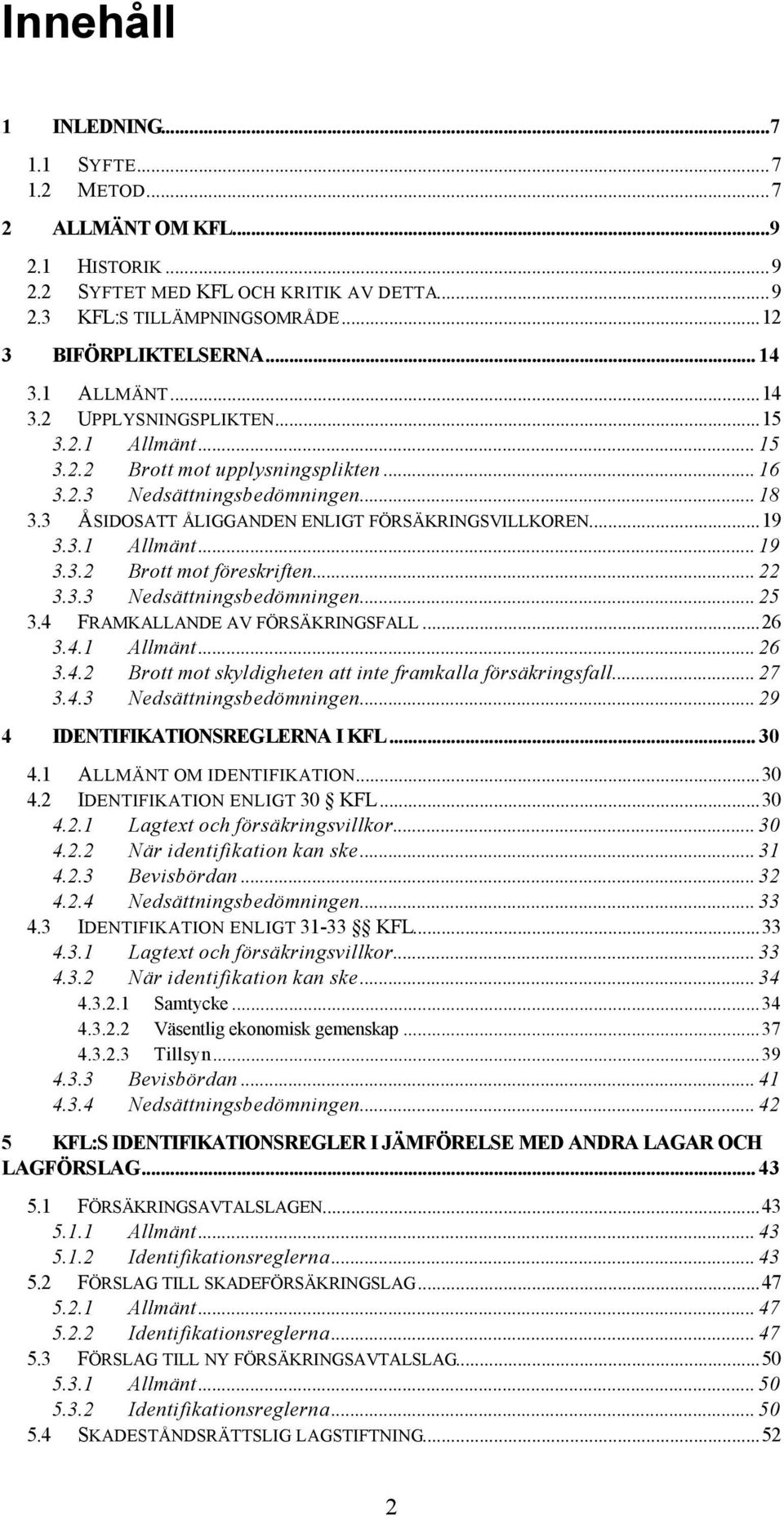 3.1 Allmänt... 19 3.3.2 Brott mot föreskriften... 22 3.3.3 Nedsättningsbedömningen... 25 3.4 FRAMKALLANDE AV FÖRSÄKRINGSFALL...26 3.4.1 Allmänt... 26 3.4.2 Brott mot skyldigheten att inte framkalla försäkringsfall.