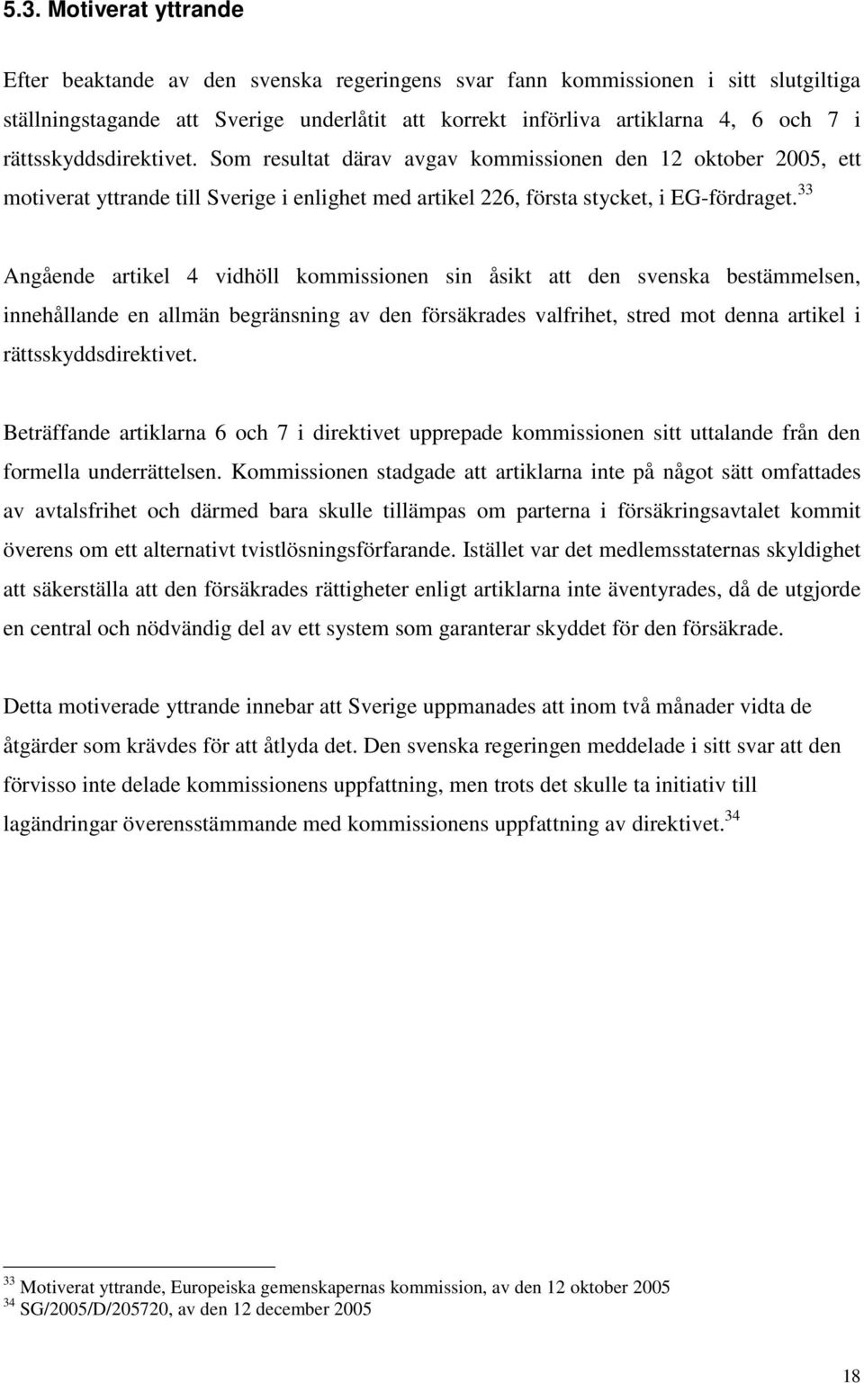 33 Angående artikel 4 vidhöll kommissionen sin åsikt att den svenska bestämmelsen, innehållande en allmän begränsning av den försäkrades valfrihet, stred mot denna artikel i rättsskyddsdirektivet.
