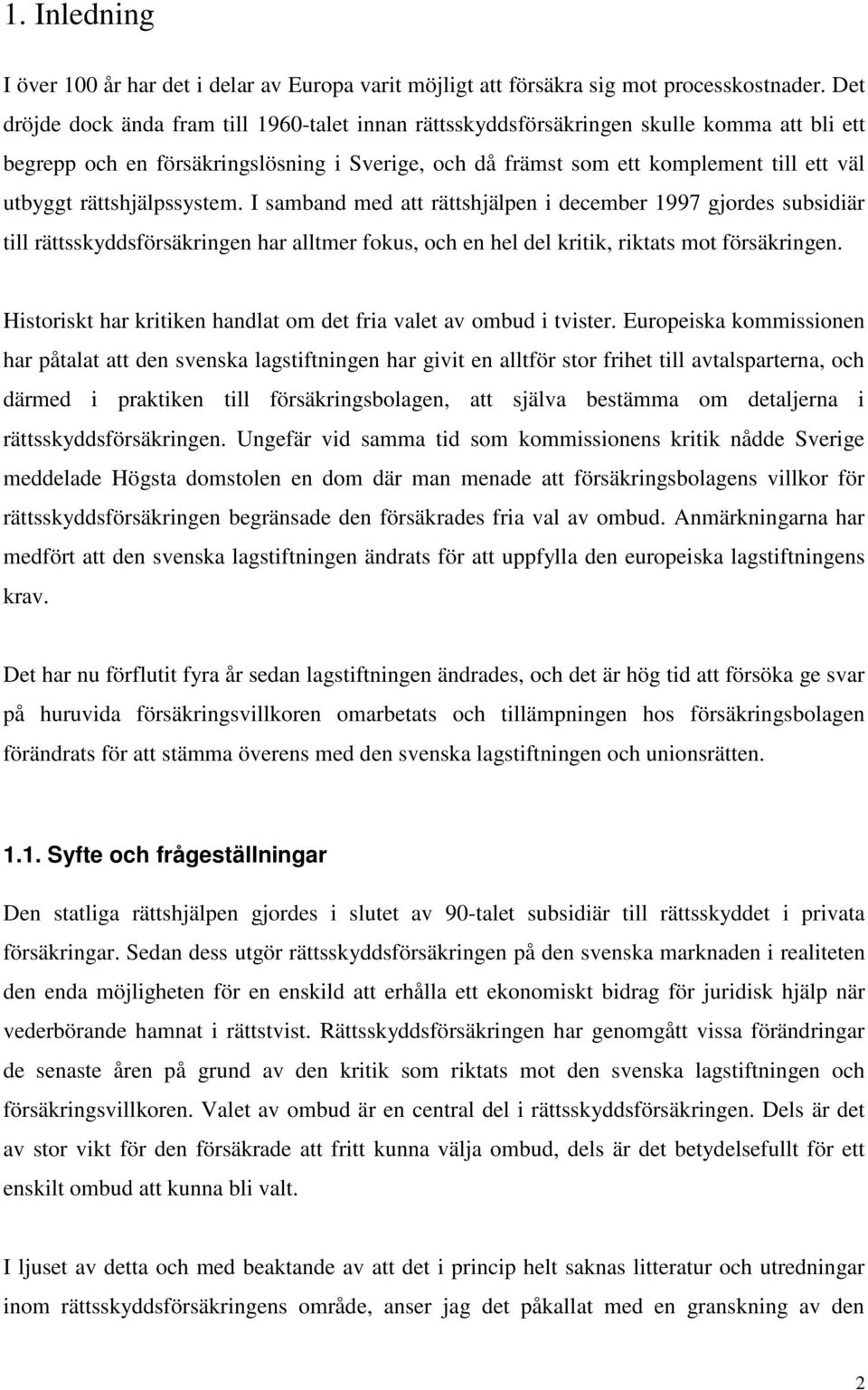 rättshjälpssystem. I samband med att rättshjälpen i december 1997 gjordes subsidiär till rättsskyddsförsäkringen har alltmer fokus, och en hel del kritik, riktats mot försäkringen.