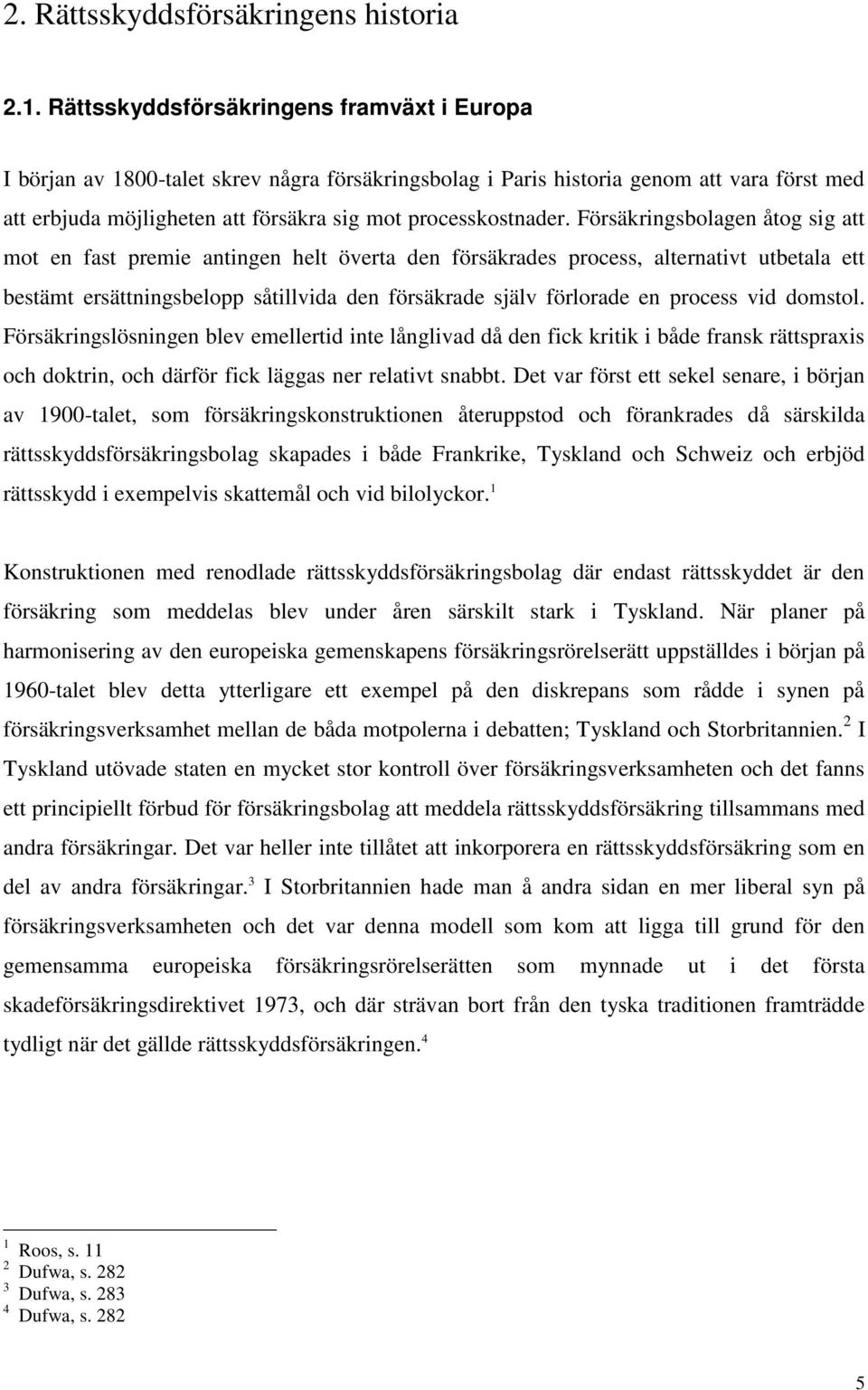 Försäkringsbolagen åtog sig att mot en fast premie antingen helt överta den försäkrades process, alternativt utbetala ett bestämt ersättningsbelopp såtillvida den försäkrade själv förlorade en