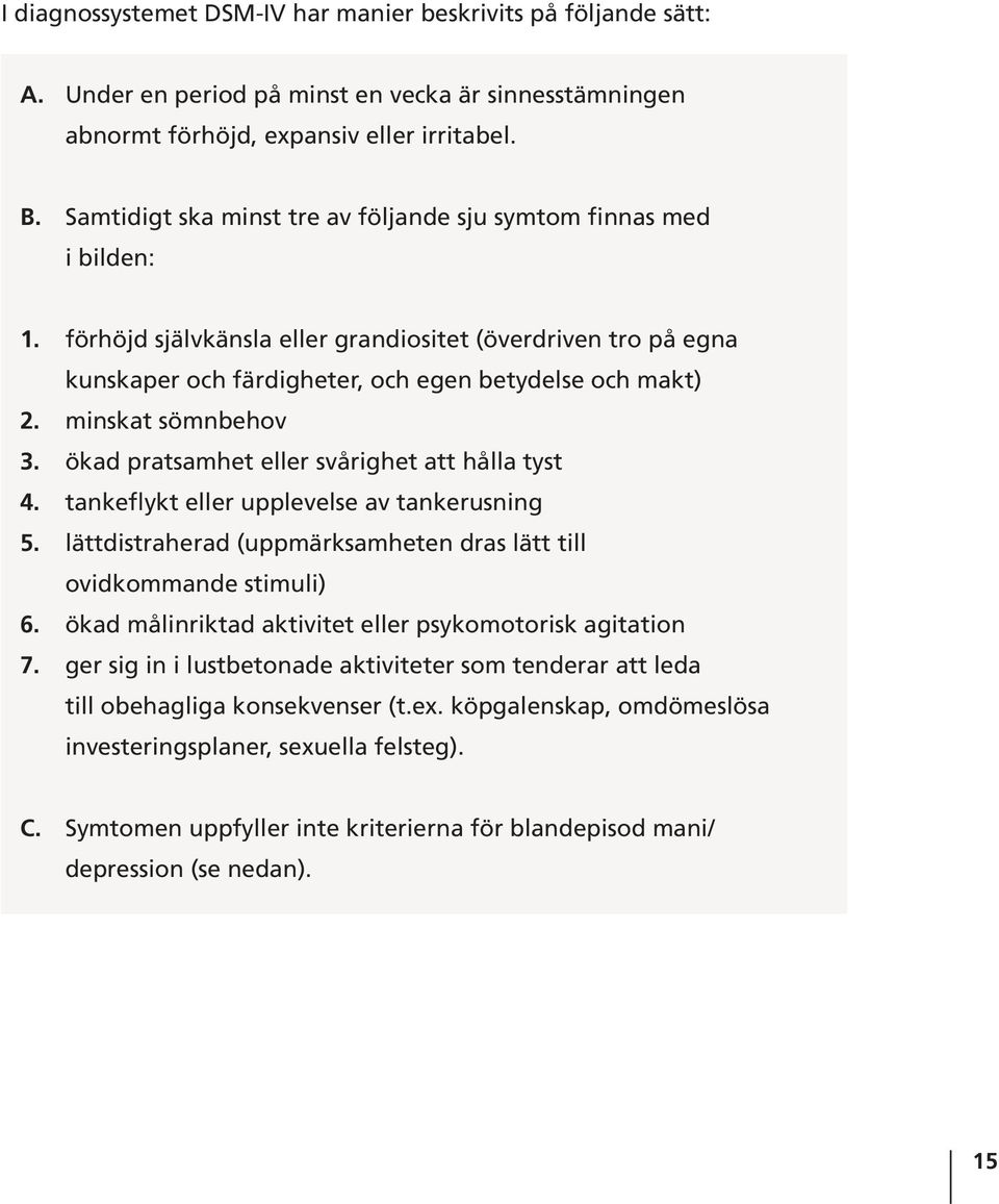 minskat sömnbehov 3. ökad pratsamhet eller svårighet att hålla tyst 4. tankeflykt eller upplevelse av tankerusning 5. lättdistraherad (uppmärksamheten dras lätt till ovidkommande stimuli) 6.