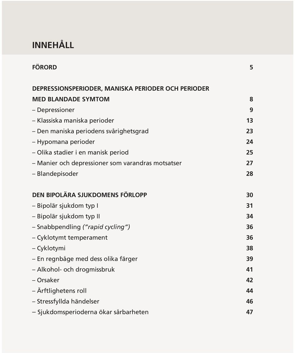 Den bipolära sjukdomens förlopp 30 Bipolär sjukdom typ I 31 Bipolär sjukdom typ II 34 Snabbpendling ( rapid cycling ) 36 Cyklotymt temperament 36 Cyklotymi