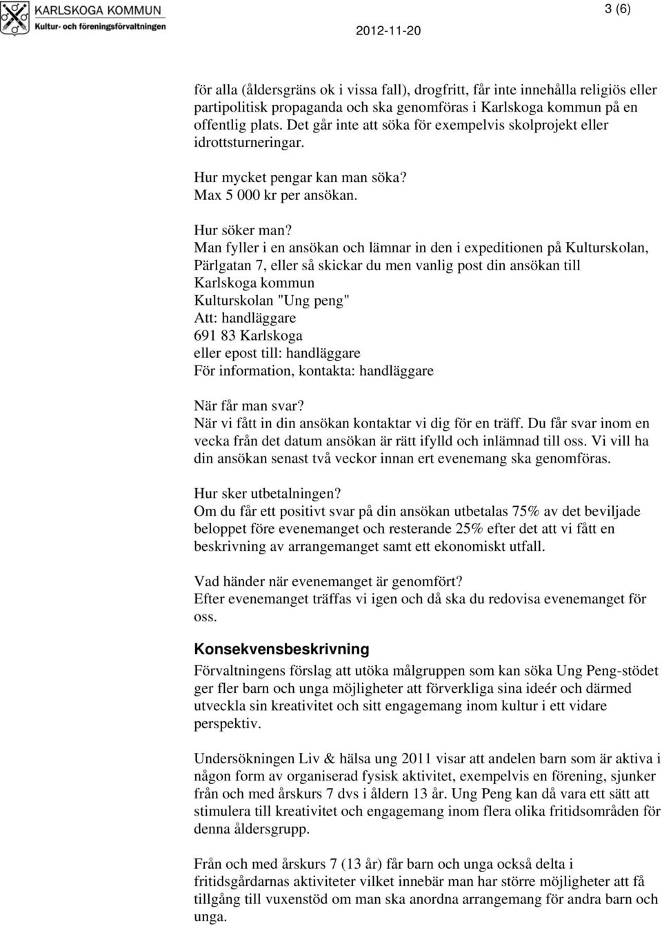 Man fyller i en ansökan och lämnar in den i expeditionen på Kulturskolan, Pärlgatan 7, eller så skickar du men vanlig post din ansökan till Karlskoga kommun Kulturskolan "Ung peng" Att: handläggare