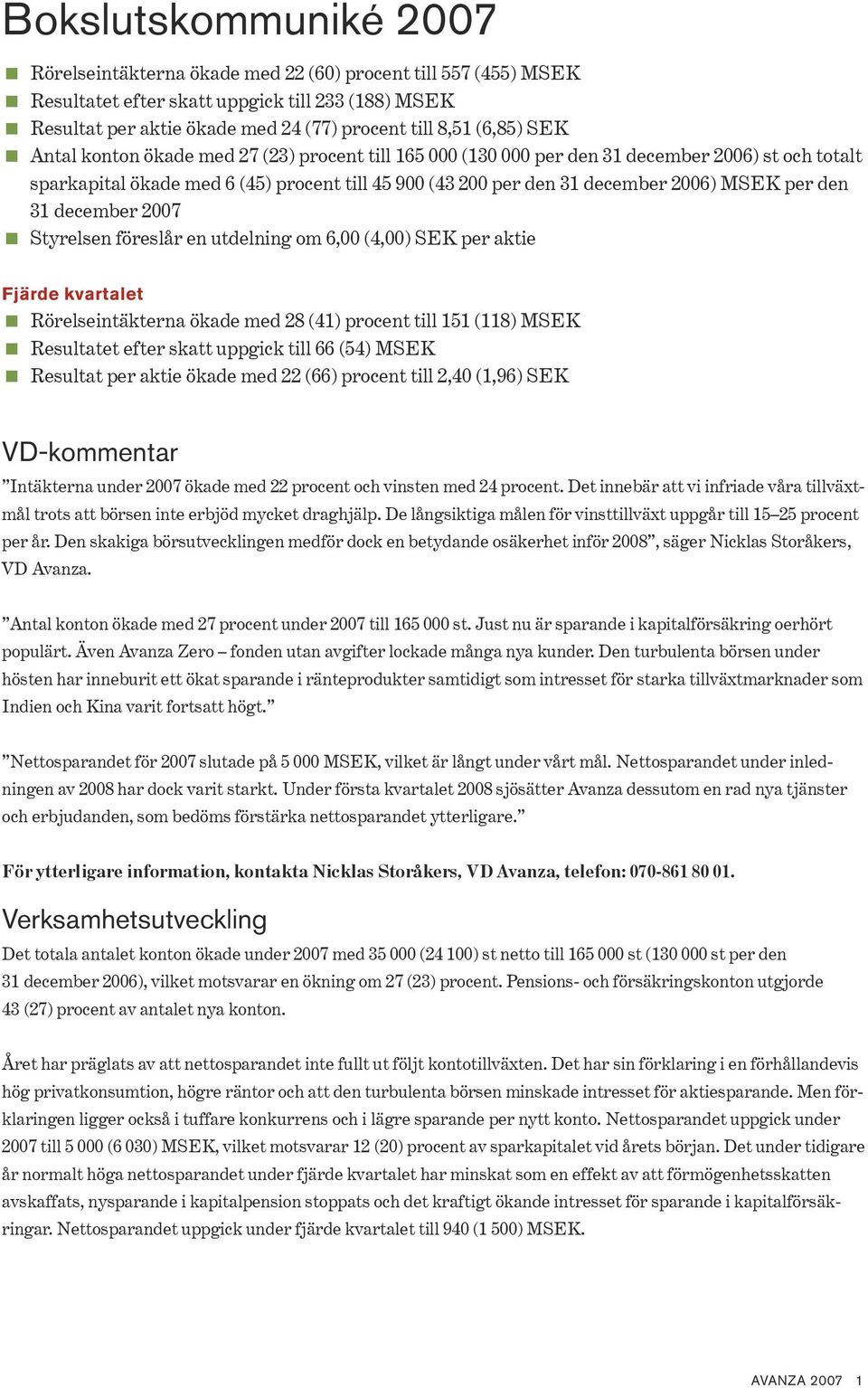 MSEK per den 31 december 2007 < Styrelsen föreslår en utdelning om 6,00 (4,00) SEK per aktie Fjärde kvartalet < Rörelseintäkterna ökade med 28 (41) procent till 151 (118) MSEK < Resultatet efter