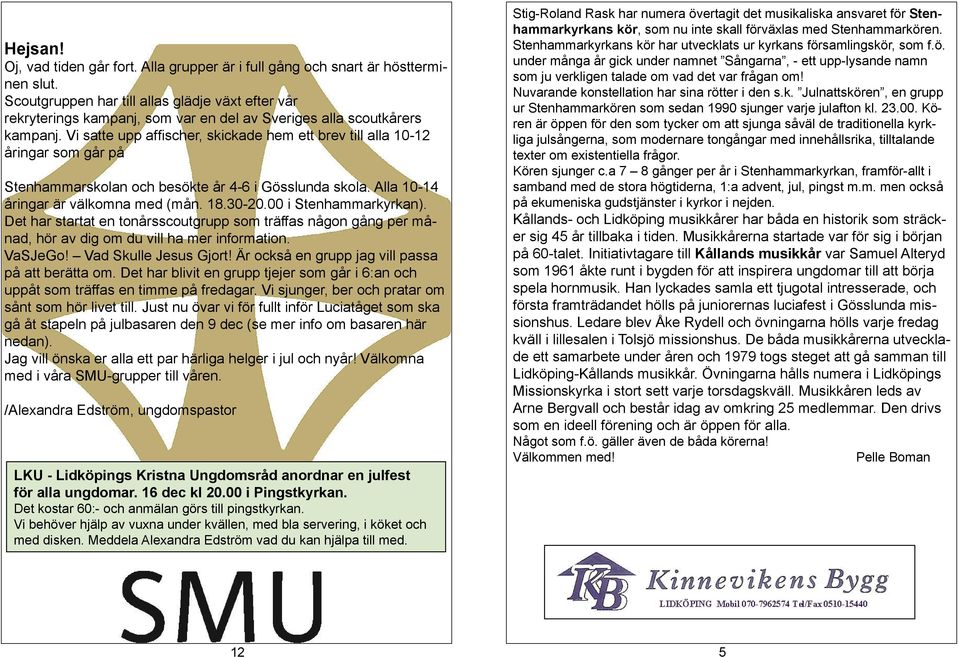 Vi satte upp affischer, skickade hem ett brev till alla 10-12 åringar som går på Stenhammarskolan och besökte år 4-6 i Gösslunda skola. Alla 10-14 åringar är välkomna med (mån. 18.30-20.