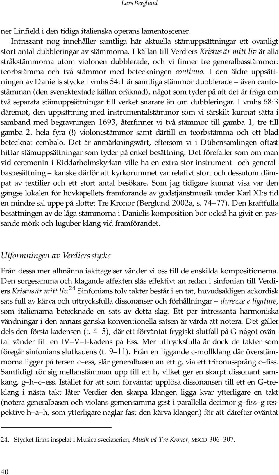 I den äldre uppsättningen av Danielis stycke i vmhs 54:1 är samtliga stämmor dubblerade även cantostämman (den svensktextade källan oräknad), något som tyder på att det är fråga om två separata