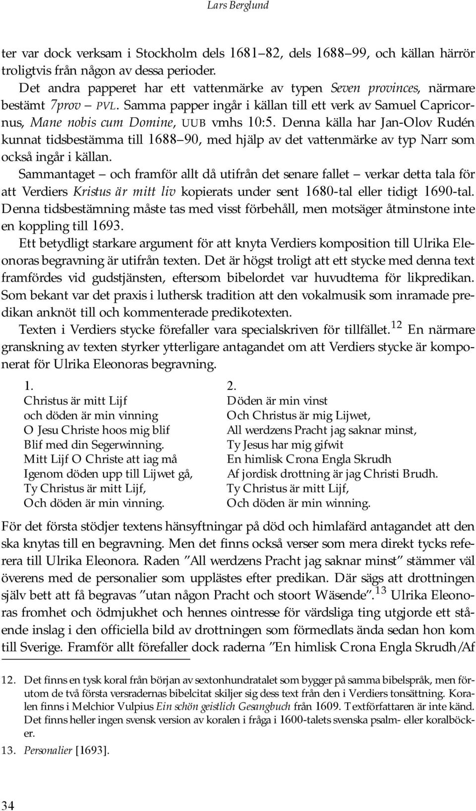 Denna källa har Jan-Olov Rudén kunnat tidsbestämma till 1688 90, med hjälp av det vattenmärke av typ Narr som också ingår i källan.