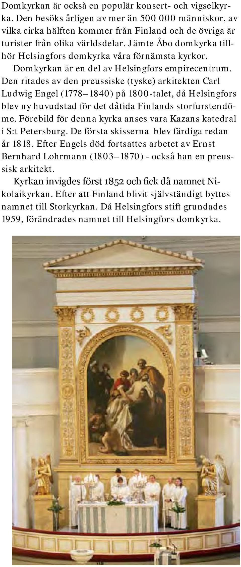 Den ritades av den preussiske (tyske) arkitekten Carl Ludwig Engel (1778 1840) på 1800-talet, då Helsingfors blev ny huvudstad för det dåtida Finlands storfurstendöme.