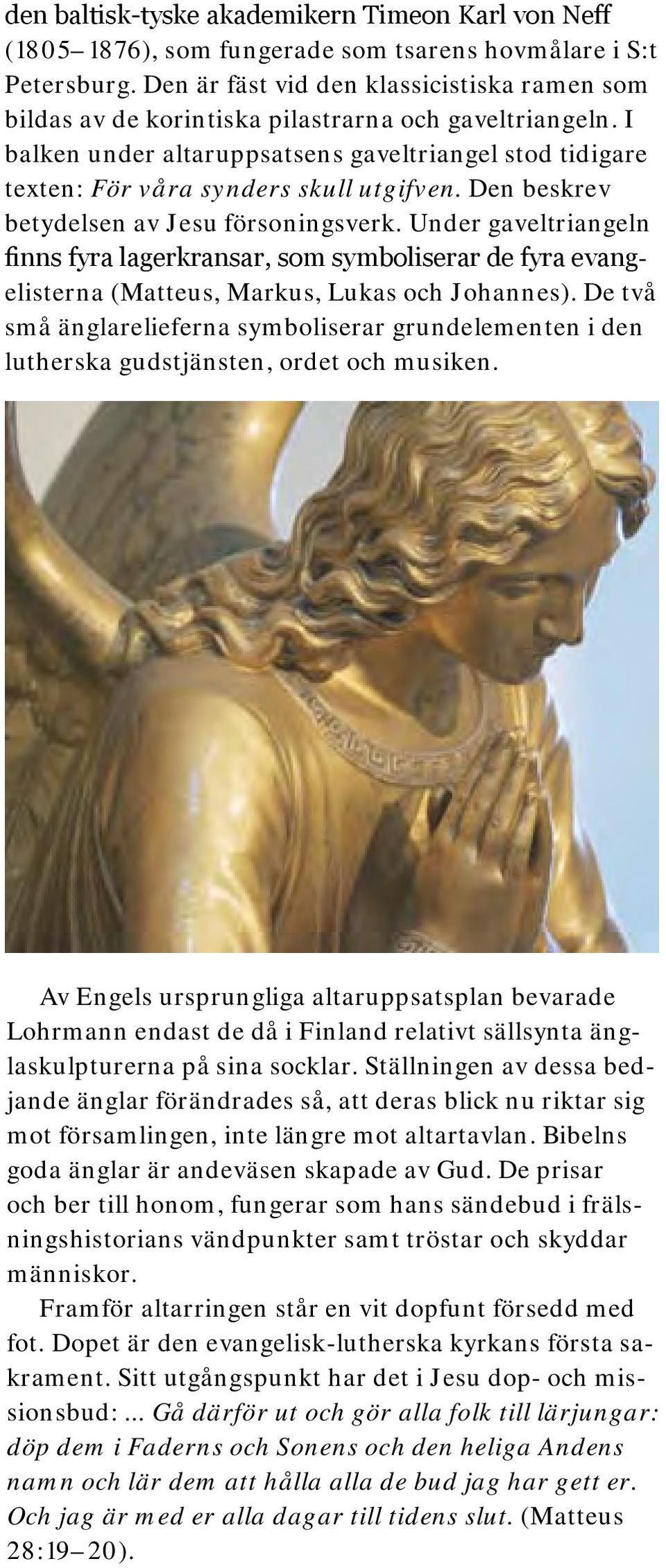 Den beskrev betydelsen av Jesu försoningsverk. Under gaveltriangeln finns fyra lagerkransar, som symboliserar de fyra evangelisterna (Matteus, Markus, Lukas och Johannes).