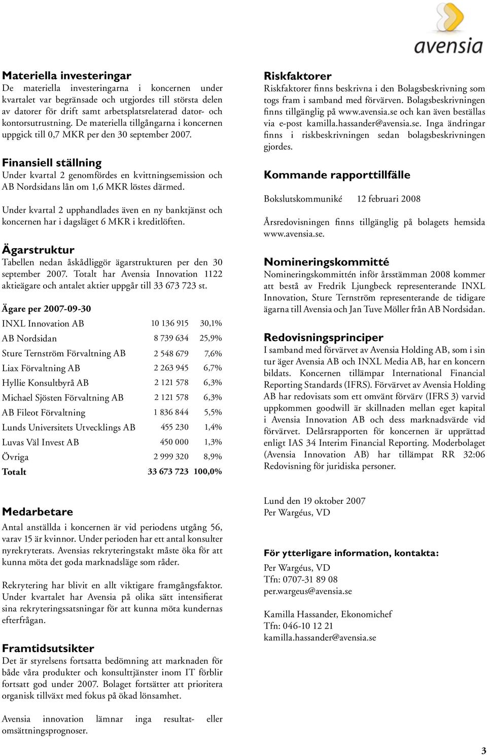 Finansiell ställning Under kvartal 2 genomfördes en kvittningsemission och AB Nordsidans lån om 1,6 MKR löstes därmed.