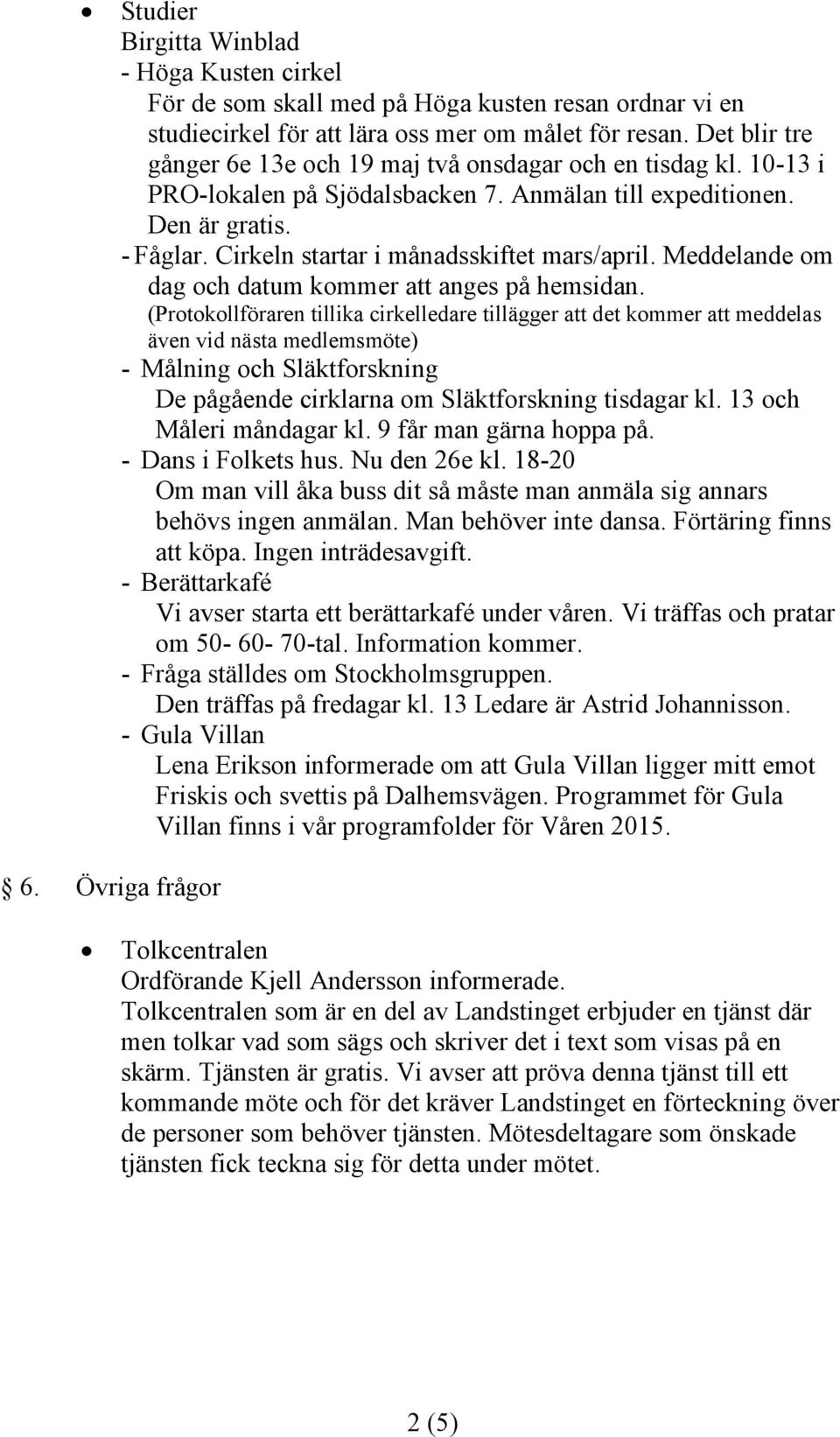 Cirkeln startar i månadsskiftet mars/april. Meddelande om dag och datum kommer att anges på hemsidan.