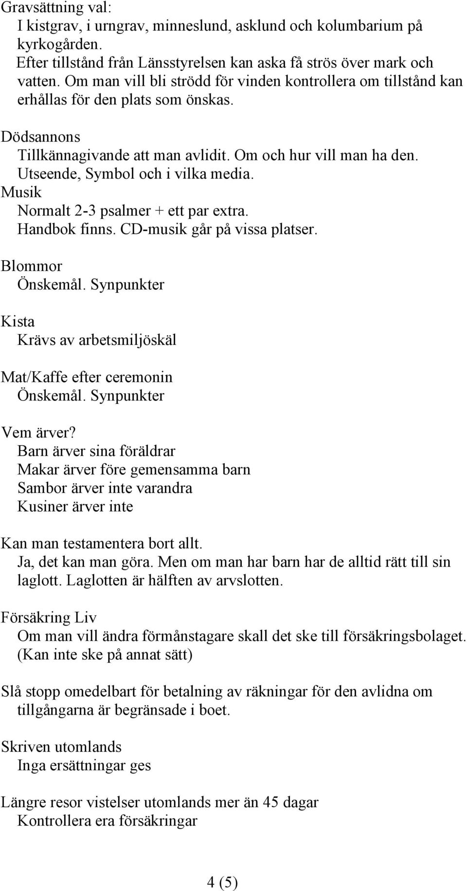 Utseende, Symbol och i vilka media. Musik Normalt 2-3 psalmer + ett par extra. Handbok finns. CD-musik går på vissa platser. Blommor Önskemål.