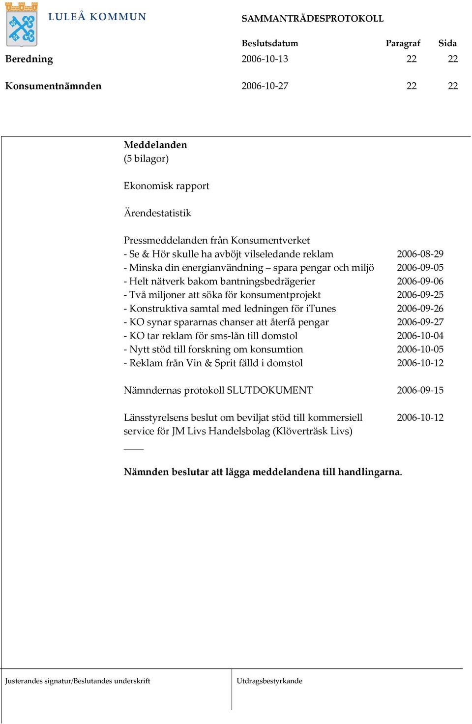 samtal med ledningen för itunes 2006 09 26 KO synar spararnas chanser att återfå pengar 2006 09 27 KO tar reklam för sms lån till domstol 2006 10 04 Nytt stöd till forskning om konsumtion 2006 10 05